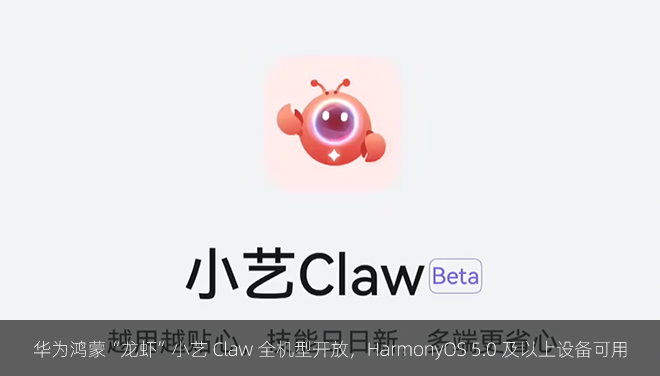 华为鸿蒙“龙虾”小艺 Claw 全机型开放，HarmonyOS 5.0 及以上设备可用