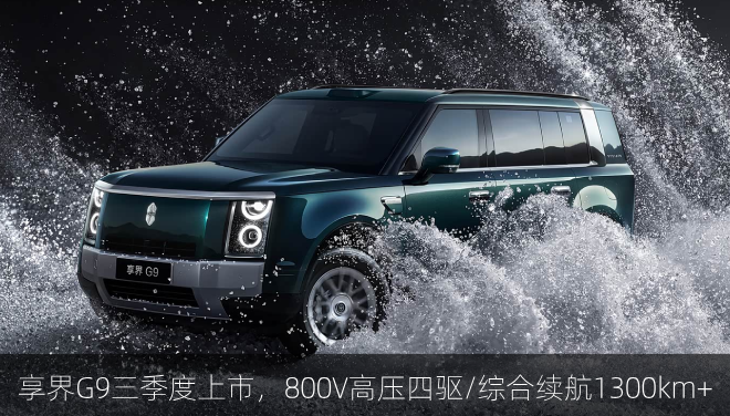  享界G9三季度上市，800V高压四驱/综合续航1300km+