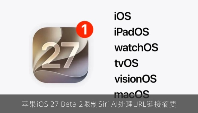 苹果iOS 27 Beta 2限制Siri AI处理URL链接摘要