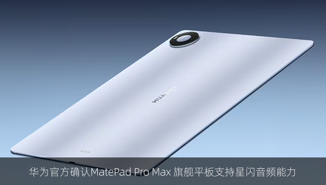 华为官方确认MatePad Pro Max 旗舰平板支持星闪音频能力