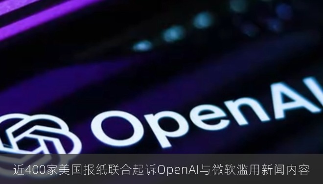 近400家美国报纸联合起诉OpenAI与微软滥用新闻内容