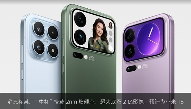 消息称某厂“中杯”搭载 2nm 旗舰芯、超大底双 2 亿影像，预计为小米 18