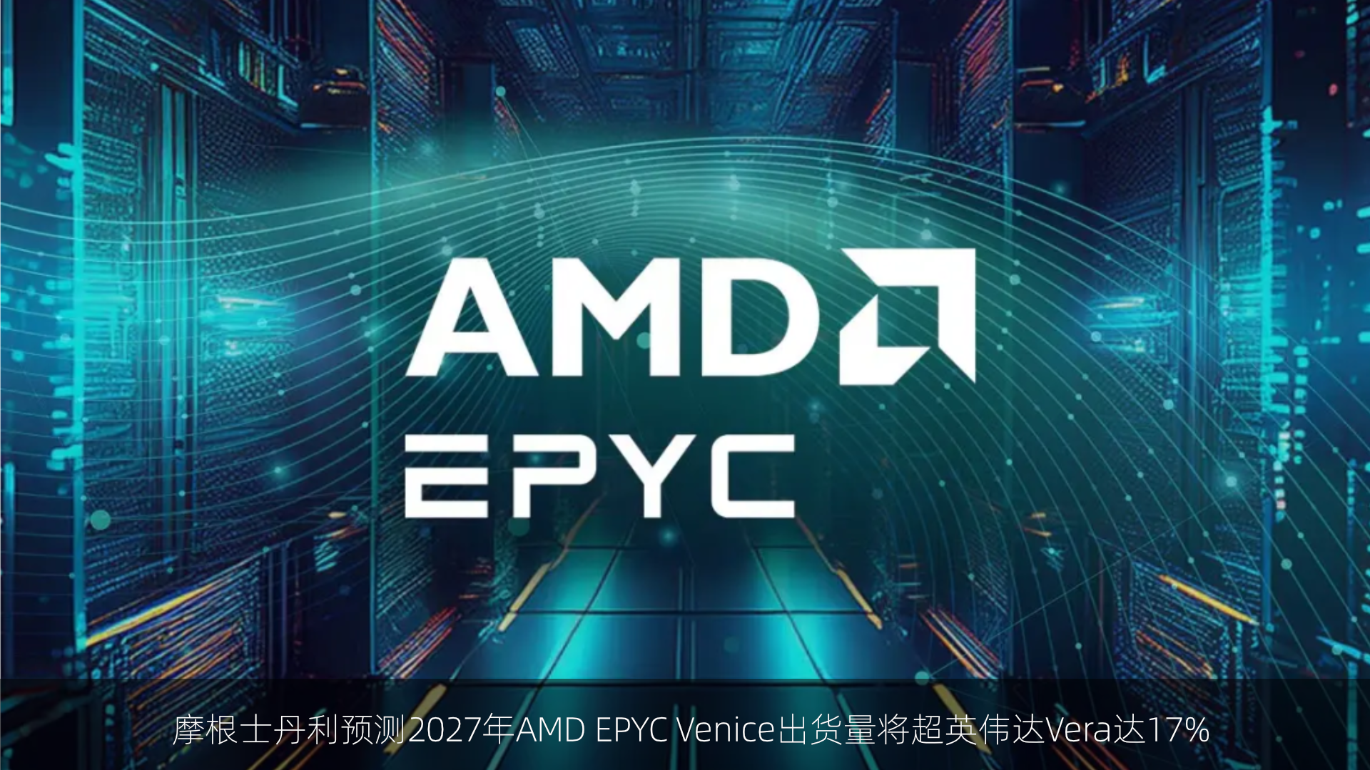 摩根士丹利预测2027年AMD EPYC Venice出货量将超英伟达Vera达17%