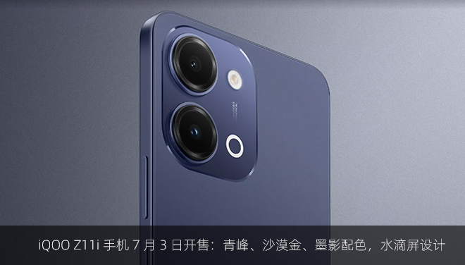 iQOO Z11i 手机 7 月 3 日开售：青峰、沙漠金、墨影配色，水滴屏设计