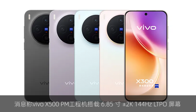消息称vivo X500 PM工程机搭载 6.85 寸 ±2K 144Hz LTPO 屏幕