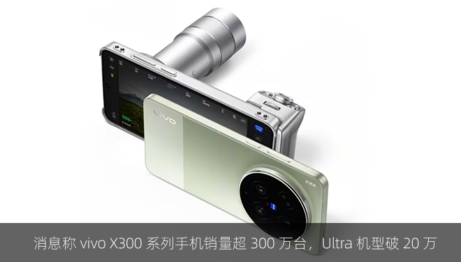 消息称 vivo X300 系列手机销量超 300 万台，Ultra 机型破 20 万