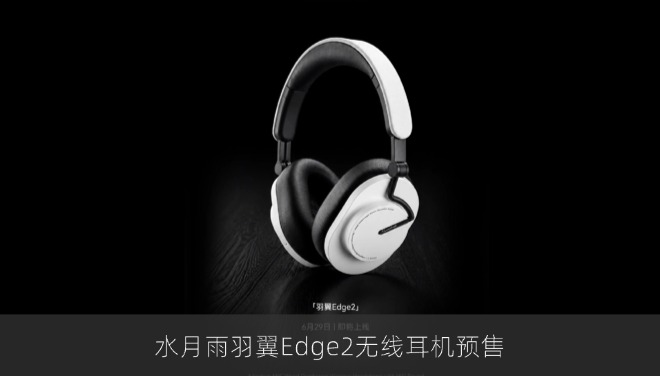 水月雨羽翼Edge2无线耳机预售，40mm动圈加自适应降噪