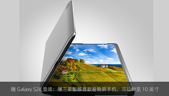 随 Galaxy S28 登场：曝三星酝酿首款卷轴屏手机，可拉伸至 10 英寸