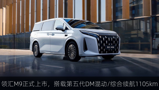  领汇M9正式上市，搭载第五代DM混动/综合续航1105km