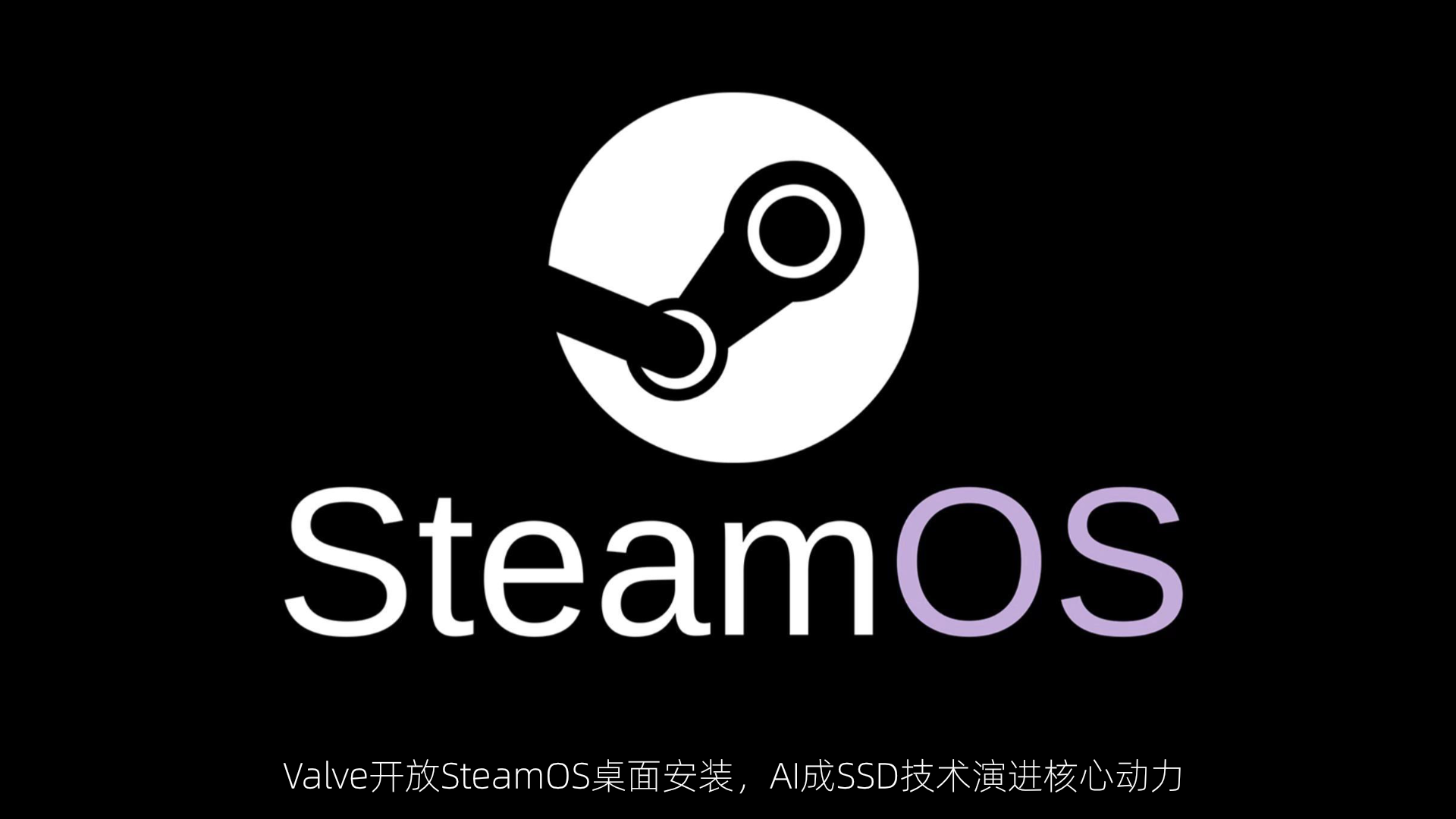 Valve开放SteamOS桌面安装，AI成SSD技术演进核心动力