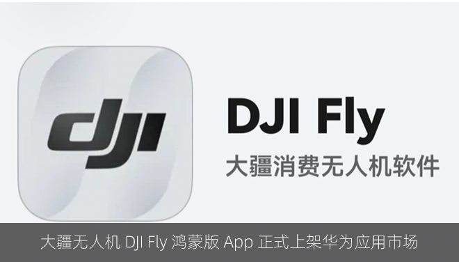 大疆无人机 DJI Fly 鸿蒙版 App 正式上架华为应用市场