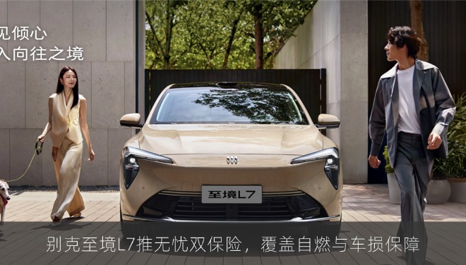 别克至境L7推无忧双保险，覆盖自燃与车损保障