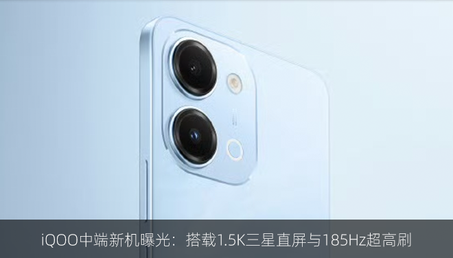 iQOO中端新机曝光：搭载1.5K三星直屏与185Hz超高刷
