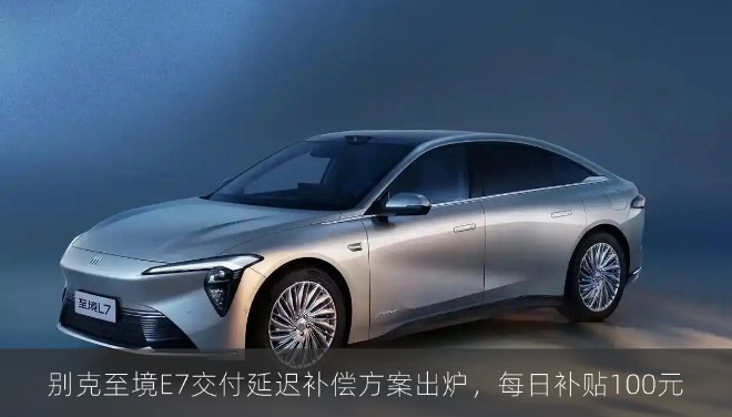 别克至境E7交付延迟补偿方案出炉，每日补贴100元