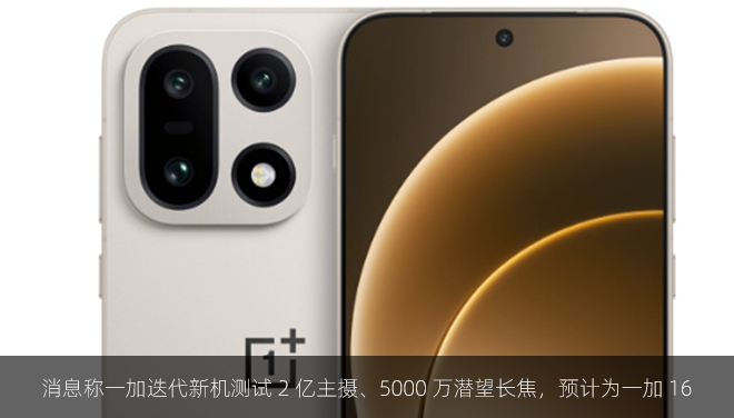 消息称一加迭代新机测试 2 亿主摄、5000 万潜望长焦，预计为一加 16