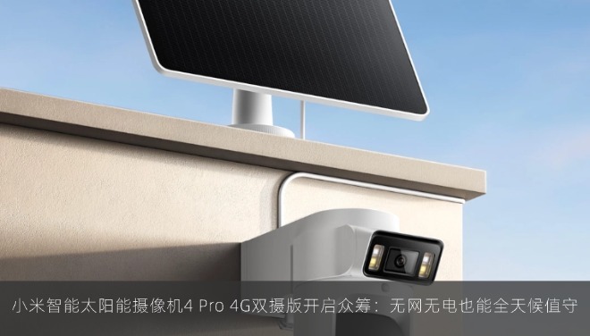 小米智能太阳能摄像机4 Pro 4G双摄版开启众筹：无网无电也能全天候值守
