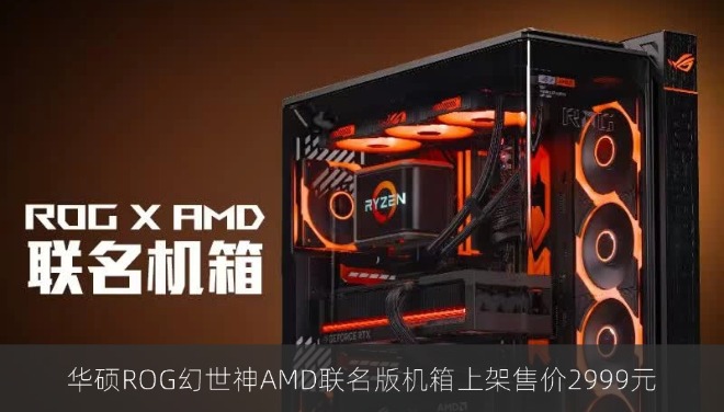 华硕ROG幻世神AMD联名版机箱上架售价2999元