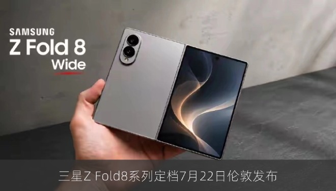 三星Z Fold8系列定档7月22日伦敦发布，AI新功能同步亮相