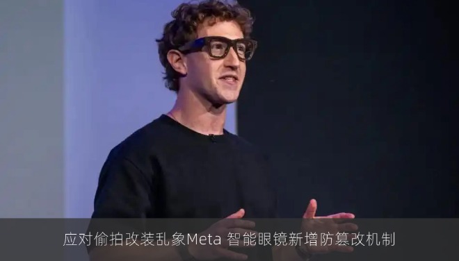 应对偷拍改装乱象Meta 智能眼镜新增防篡改机制