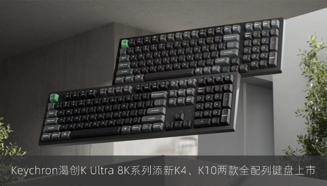 Keychron渴创K Ultra 8K系列添新K4、K10两款全配列键盘上市