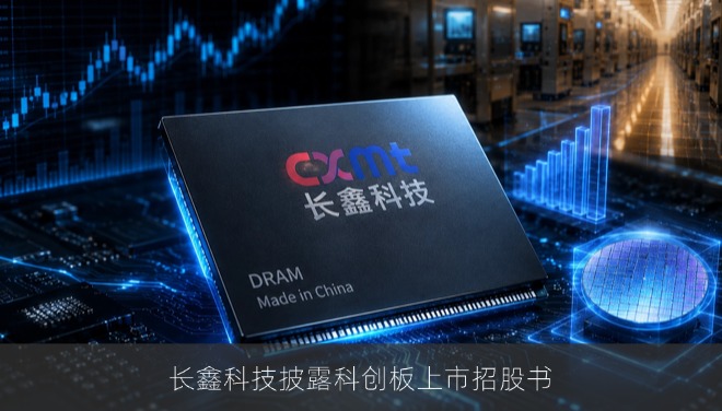 长鑫科技披露科创板上市招股书，7月16日启动新股申购