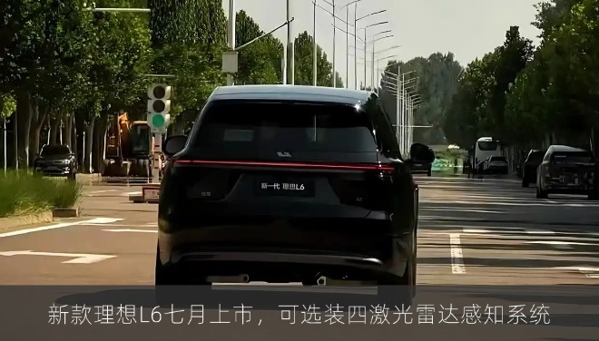 新款理想L6七月上市，可选装四激光雷达感知系统