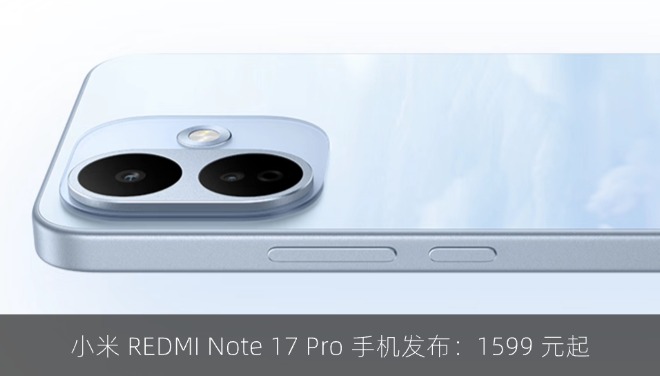 小米 REDMI Note 17 Pro 手机发布：1599 元起