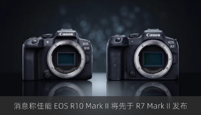 消息称佳能 EOS R10 Mark II 半画幅无反相机将先于 R7 Mark II 发布
