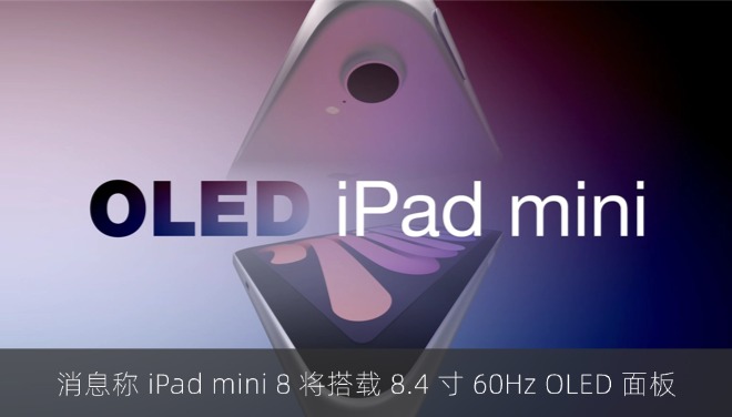 消息称 iPad mini 8 将搭载 8.4 寸 60Hz OLED 面板