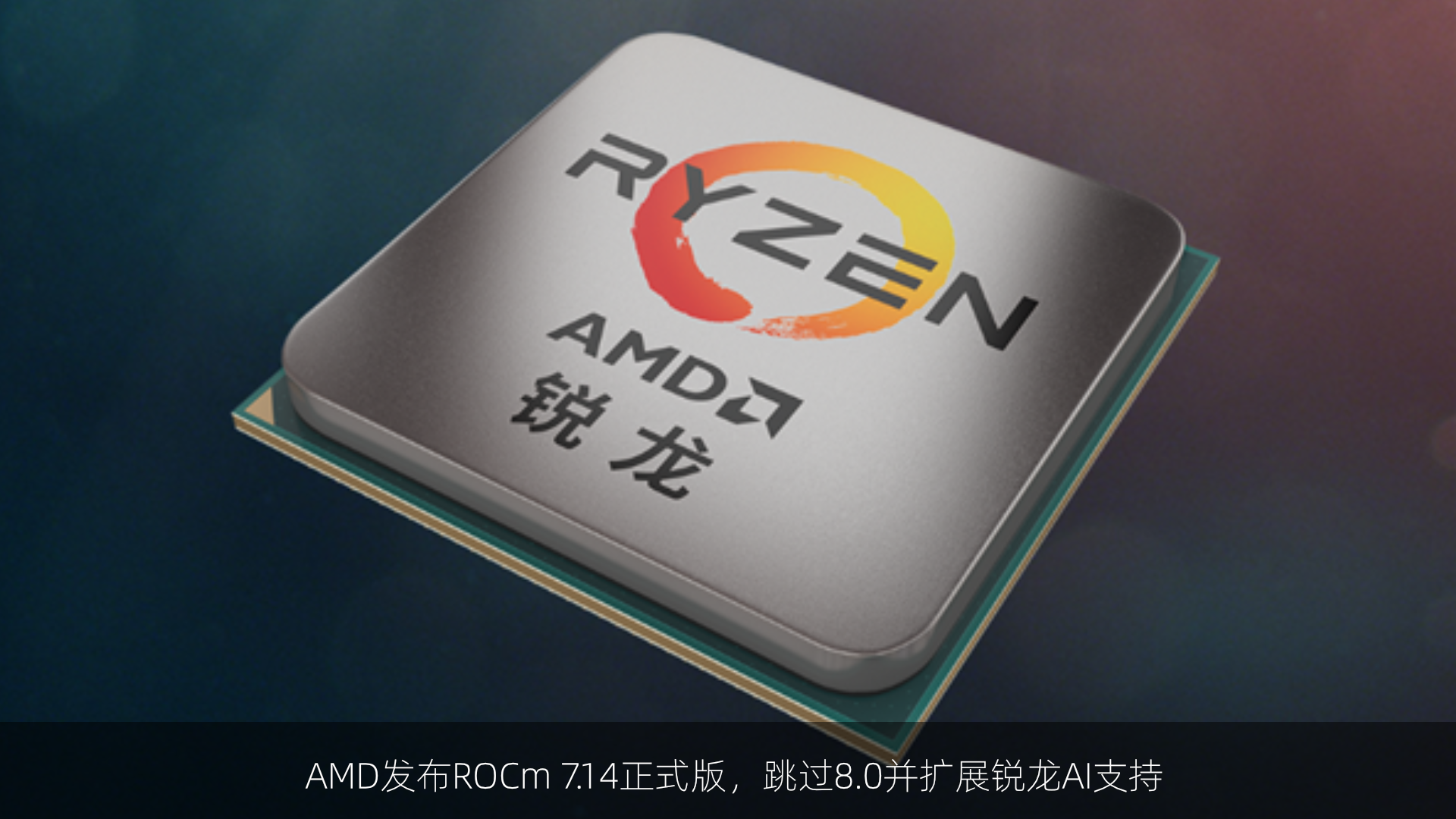 AMD发布ROCm 7.14正式版，跳过8.0并扩展锐龙AI支持