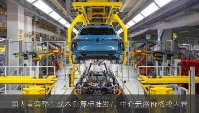 国内首套整车成本测算标准发布，终结车企无序价格战内卷