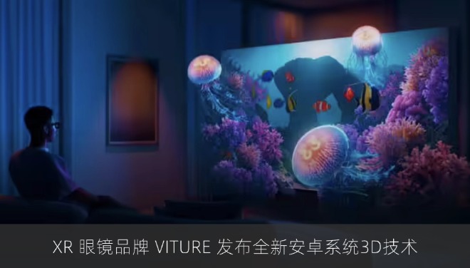 让安卓系统实时 3D 立体化：XR 眼镜品牌 VITURE 发布全新3D技术