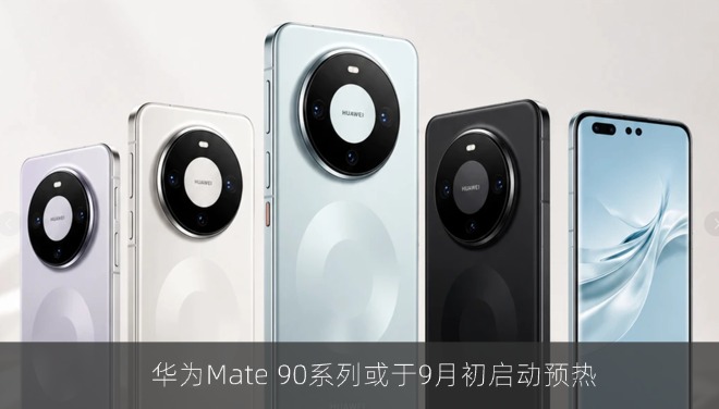 华为Mate 90系列或于9月初启动预热 国庆前正式上市