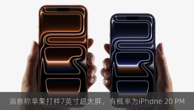 消息称苹果打样7英寸超大屏，有概率为iPhone 20 PM