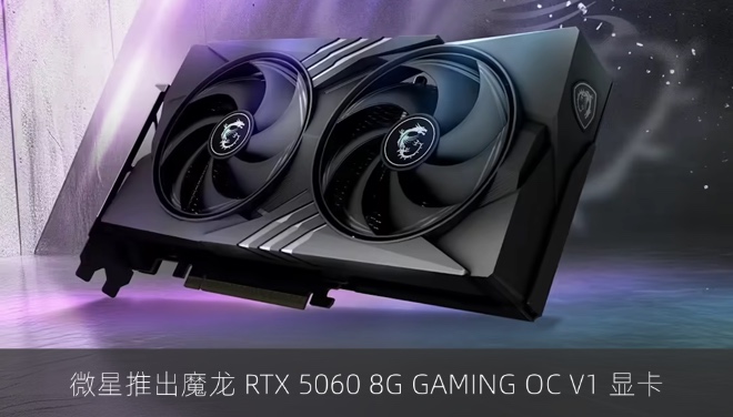微星推出魔龙 RTX 5060 8G GAMING OC V1 显卡