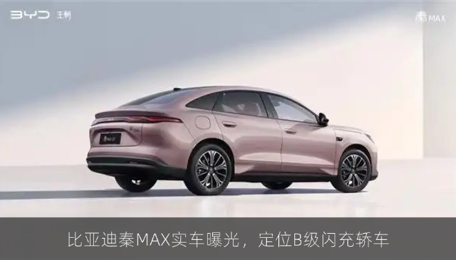 比亚迪秦MAX实车曝光，定位B级闪充轿车