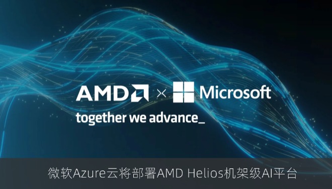 微软Azure云将部署AMD Helios机架级AI平台