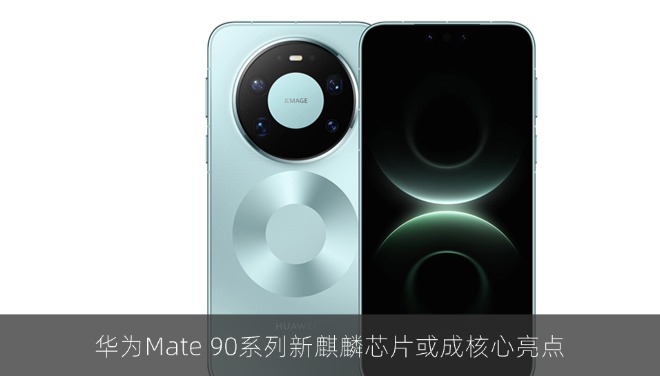华为Mate 90系列新麒麟芯片或成核心亮点