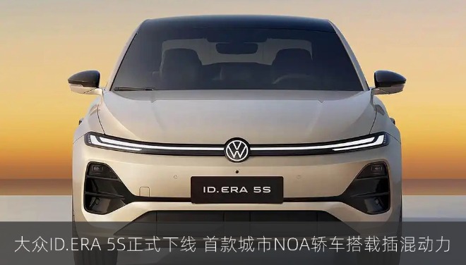 大众ID.ERA 5S正式下线 首款城市NOA轿车搭载插混动力