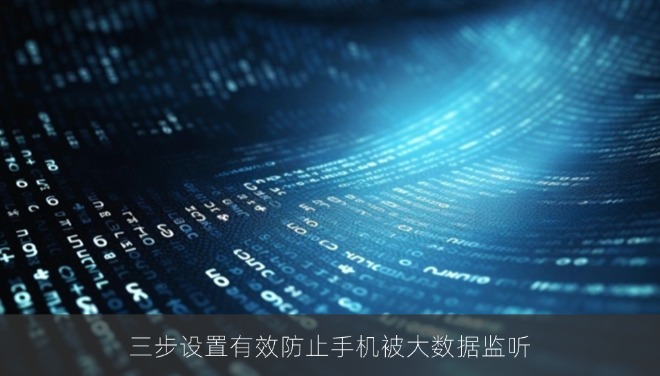 三步设置有效防止手机被大数据监听