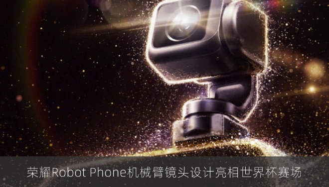荣耀Robot Phone机械臂镜头设计亮相世界杯赛场