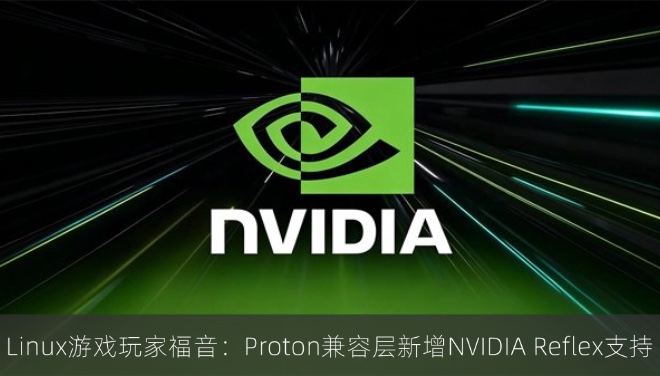 Linux游戏玩家福音：Proton兼容层新增NVIDIA Reflex支持