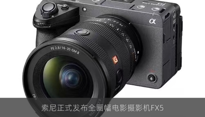 索尼正式发布全画幅电影摄影机FX5