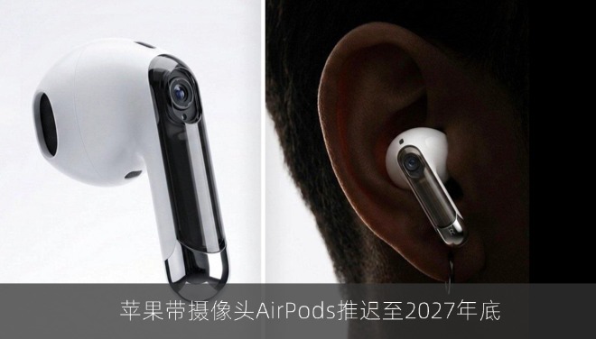 苹果带摄像头AirPods推迟至2027年底，售价或超249美元