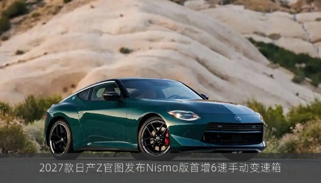 2027款日产Z官图发布Nismo版首增6速手动变速箱