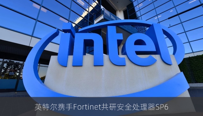 英特尔携手Fortinet共研安全处理器SP6