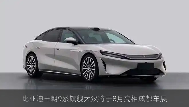 比亚迪王朝9系旗舰大汉将于8月亮相成都车展