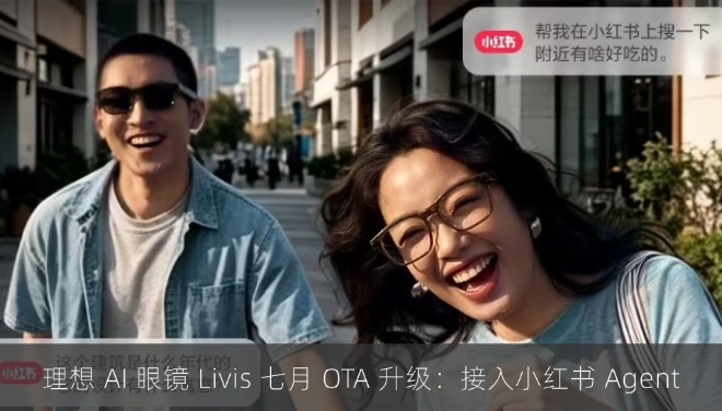 理想 AI 眼镜 Livis 七月 OTA 升级：接入小红书 Agent