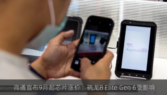  高通宣布9月起芯片涨价：骁龙8 Elite Gen 6受影响