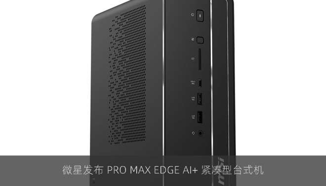 微星发布 PRO MAX EDGE AI+ 紧凑型台式机